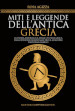 Miti e leggende dell'antica Grecia. La storia mitologica della cultura greca, dagli dèi dell'Olimpo agli eroi e ai mostri dei poemi omerici